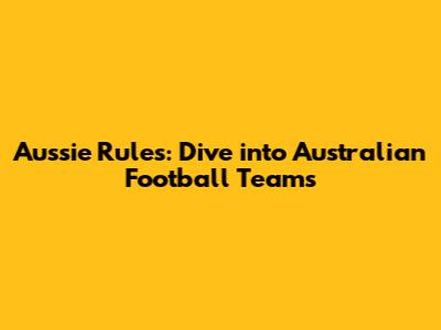 Aussie Rules: Dive into Australian Football Teams