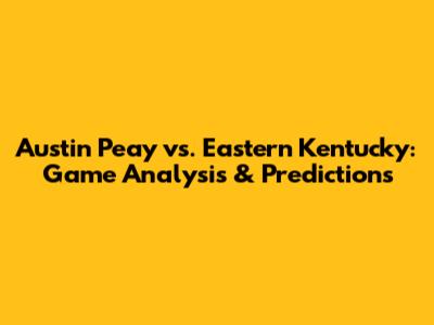 Austin Peay vs. Eastern Kentucky: Game Analysis & Predictions