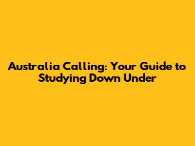 Australia Calling: Your Guide to Studying Down Under