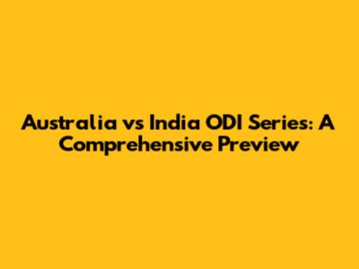 Australia vs India ODI Series: A Comprehensive Preview
