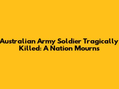 Australian Army Soldier Tragically Killed: A Nation Mourns