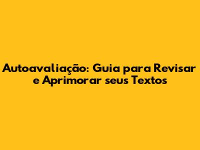 Autoavaliação: Guia para Revisar e Aprimorar seus Textos