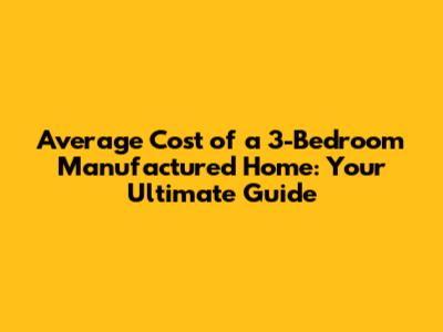 Average Cost of a 3-Bedroom Manufactured Home: Your Ultimate Guide