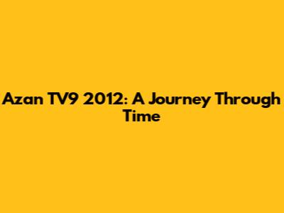 Azan TV9 2012: A Journey Through Time