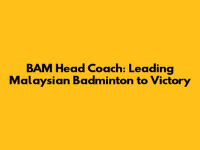 BAM Head Coach: Leading Malaysian Badminton to Victory