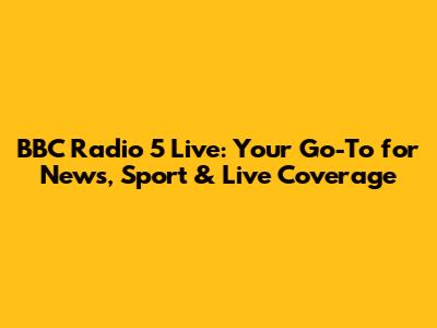 BBC Radio 5 Live: Your Go-To for News, Sport & Live Coverage