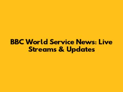 BBC World Service News: Live Streams & Updates