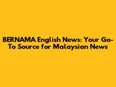 BERNAMA English News: Your Go-To Source for Malaysian News