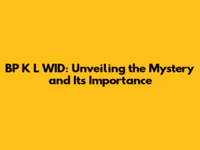 BP K L WID: Unveiling the Mystery and Its Importance