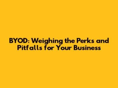 BYOD: Weighing the Perks and Pitfalls for Your Business
