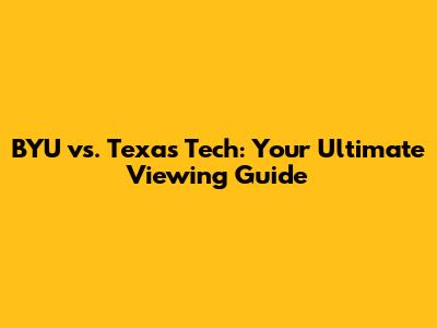 BYU vs. Texas Tech: Your Ultimate Viewing Guide