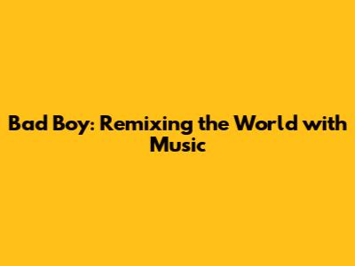 Bad Boy: Remixing the World with Music