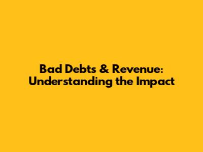 Bad Debts & Revenue: Understanding the Impact