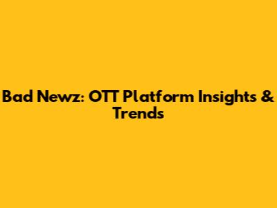 Bad Newz: OTT Platform Insights & Trends