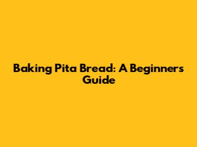 Baking Pita Bread: A Beginner's Guide