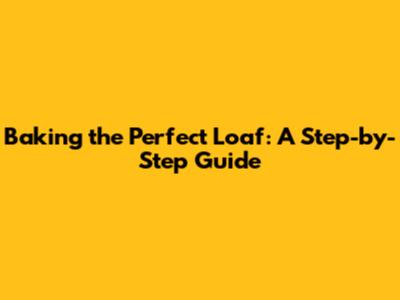 Baking the Perfect Loaf: A Step-by-Step Guide