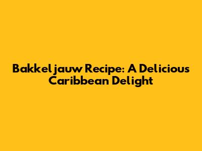 Bakkeljauw Recipe: A Delicious Caribbean Delight