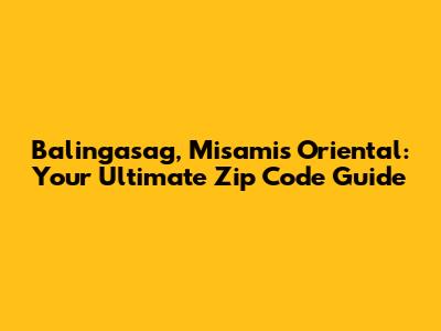 Balingasag, Misamis Oriental: Your Ultimate Zip Code Guide