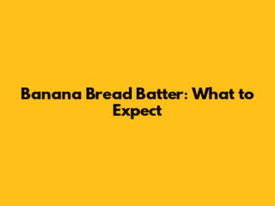 Banana Bread Batter: What to Expect