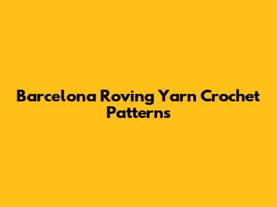 Barcelona Roving Yarn Crochet Patterns