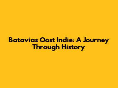 Batavia's Oost Indie: A Journey Through History