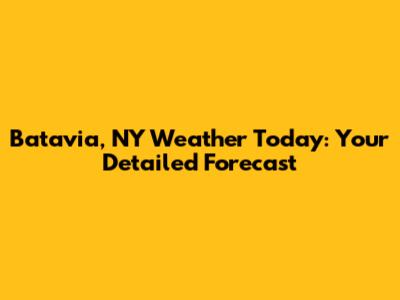Batavia, NY Weather Today: Your Detailed Forecast