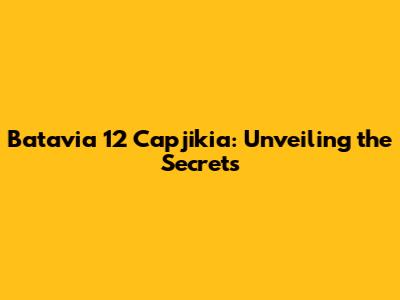 Batavia 12 Capjikia: Unveiling the Secrets