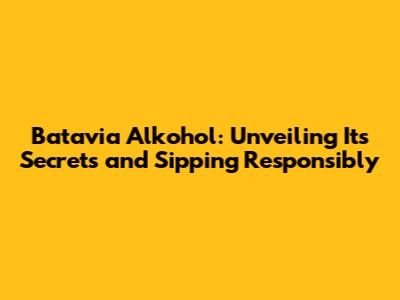 Batavia Alkohol: Unveiling Its Secrets and Sipping Responsibly