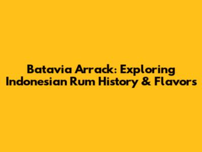 Batavia Arrack: Exploring Indonesian Rum History & Flavors