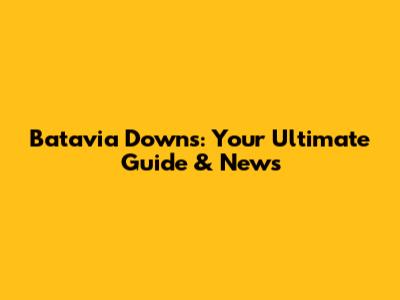 Batavia Downs: Your Ultimate Guide & News