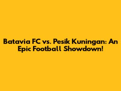 Batavia FC vs. Pesik Kuningan: An Epic Football Showdown!