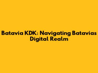 Batavia KDK: Navigating Batavia's Digital Realm