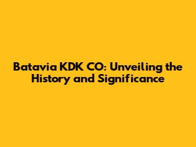 Batavia KDK CO: Unveiling the History and Significance