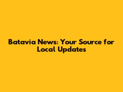 Batavia News: Your Source for Local Updates
