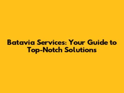 Batavia Services: Your Guide to Top-Notch Solutions