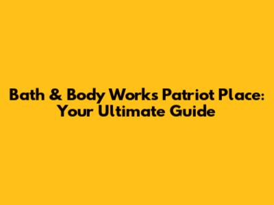 Bath & Body Works Patriot Place: Your Ultimate Guide