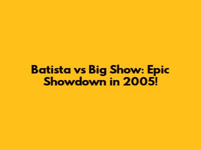Batista vs Big Show: Epic Showdown in 2005!