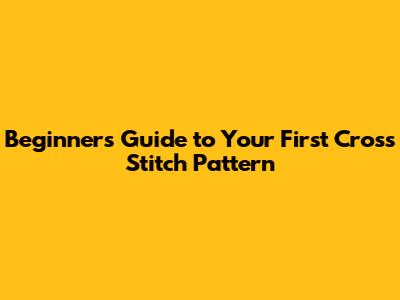 Beginner's Guide to Your First Cross Stitch Pattern