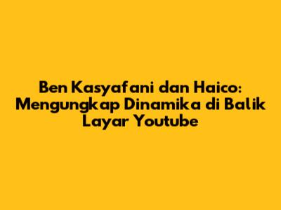 Ben Kasyafani dan Haico: Mengungkap Dinamika di Balik Layar Youtube
