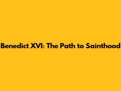 Benedict XVI: The Path to Sainthood