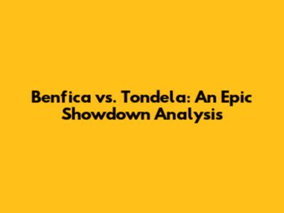 Benfica vs. Tondela: An Epic Showdown Analysis