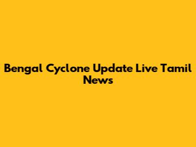 Bengal Cyclone Update Live Tamil News