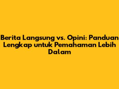 Berita Langsung vs. Opini: Panduan Lengkap untuk Pemahaman Lebih Dalam