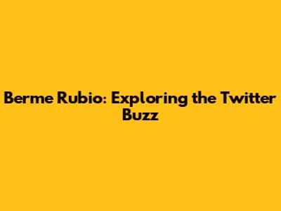 Berme Rubio: Exploring the Twitter Buzz