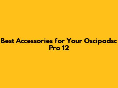Best Accessories for Your Oscipadsc Pro 12