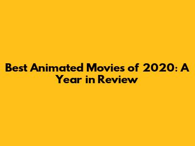 Best Animated Movies of 2020: A Year in Review