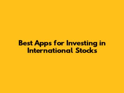 Best Apps for Investing in International Stocks