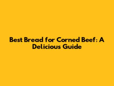 Best Bread for Corned Beef: A Delicious Guide