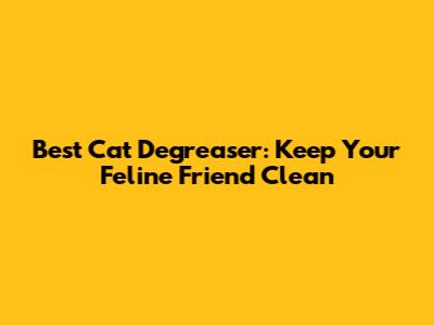 Best Cat Degreaser: Keep Your Feline Friend Clean