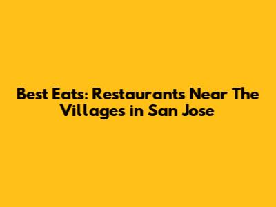 Best Eats: Restaurants Near The Villages in San Jose